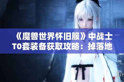 《魔兽世界怀旧服》中战士T0套装备获取攻略：掉落地点与物品详细解析