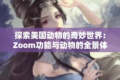 探索美国动物的奇妙世界：Zoom功能与动物的全景体验