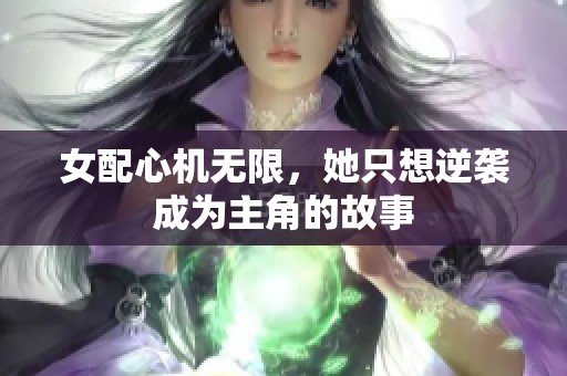 女配心机无限，她只想逆袭成为主角的故事