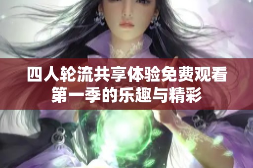 四人轮流共享体验免费观看第一季的乐趣与精彩