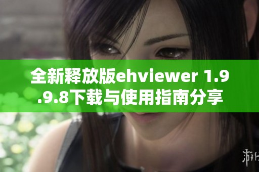 全新释放版ehviewer 1.9.9.8下载与使用指南分享