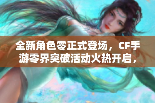 全新角色零正式登场，CF手游零界突破活动火热开启，精彩不容错过！