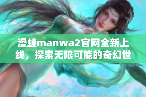 漫蛙manwa2官网全新上线，探索无限可能的奇幻世界