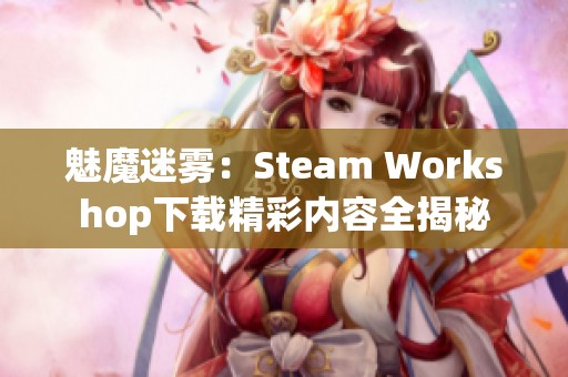 魅魔迷雾：Steam Workshop下载精彩内容全揭秘