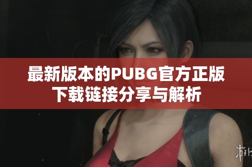 最新版本的PUBG官方正版下载链接分享与解析