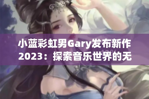 小蓝彩虹男Gary发布新作2023：探索音乐世界的无限可能