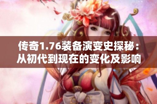 传奇1.76装备演变史探秘：从初代到现在的变化及影响分析