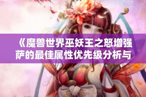 《魔兽世界巫妖王之怒增强萨的最佳属性优先级分析与策略指导》