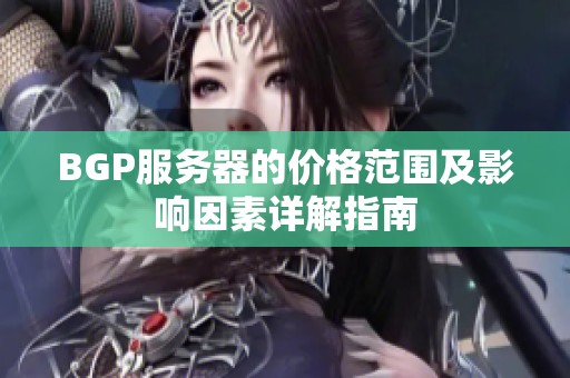 BGP服务器的价格范围及影响因素详解指南