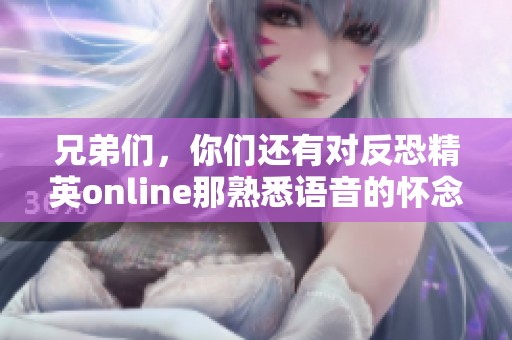 兄弟们，你们还有对反恐精英online那熟悉语音的怀念吗？快来一起回忆吧！