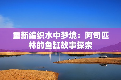 重新编织水中梦境：阿司匹林的鱼缸故事探索