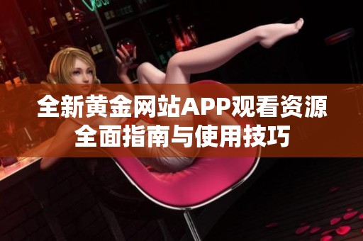 全新黄金网站APP观看资源全面指南与使用技巧