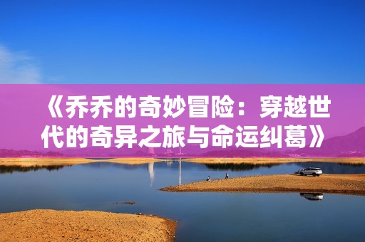 《乔乔的奇妙冒险：穿越世代的奇异之旅与命运纠葛》