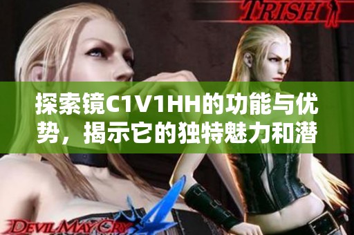 探索镜C1V1HH的功能与优势，揭示它的独特魅力和潜力