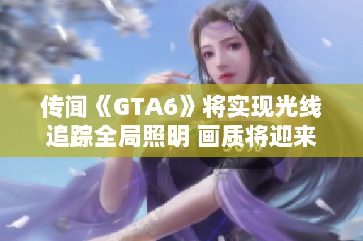 传闻《GTA6》将实现光线追踪全局照明 画质将迎来巨大飞跃