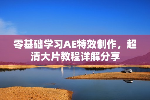 零基础学习AE特效制作，超清大片教程详解分享