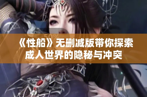 《性船》无删减版带你探索成人世界的隐秘与冲突