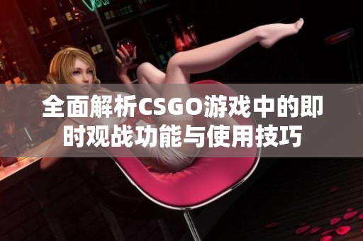 全面解析CSGO游戏中的即时观战功能与使用技巧