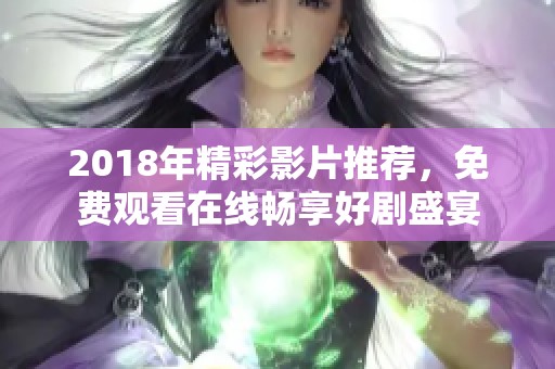 2018年精彩影片推荐，免费观看在线畅享好剧盛宴