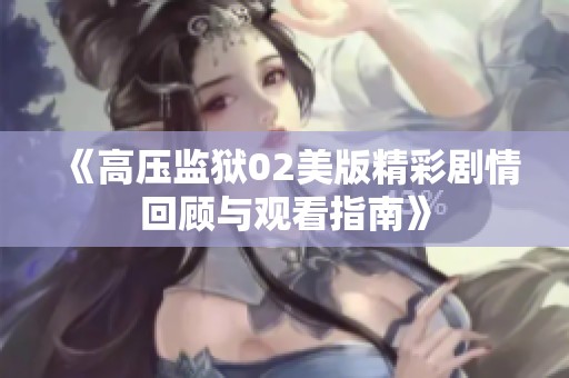 《高压监狱02美版精彩剧情回顾与观看指南》