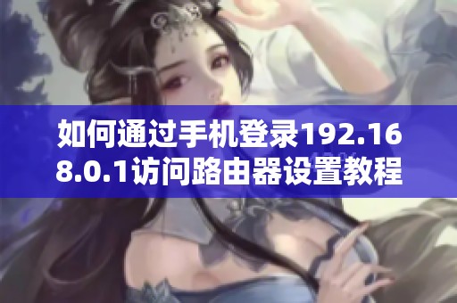 如何通过手机登录192.168.0.1访问路由器设置教程