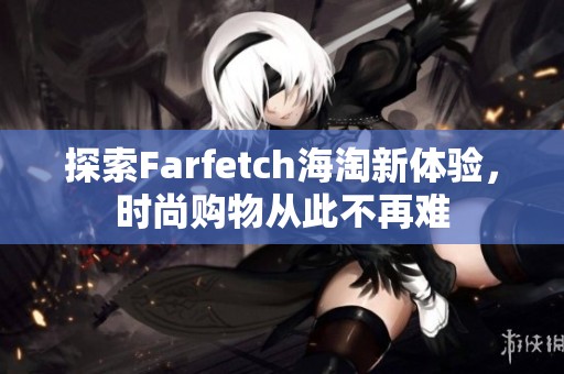 探索Farfetch海淘新体验，时尚购物从此不再难