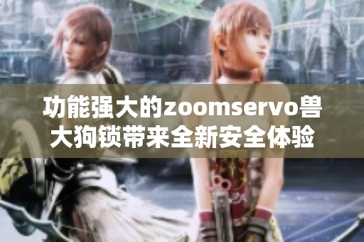 功能强大的zoomservo兽大狗锁带来全新安全体验