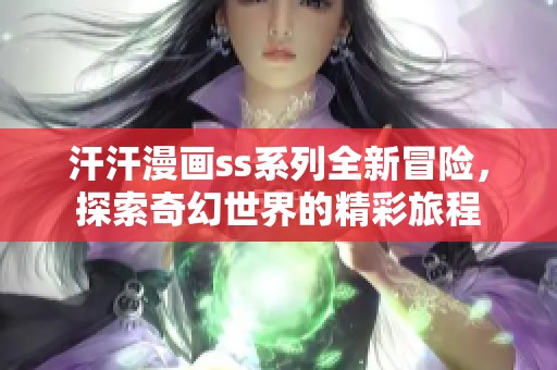 汗汗漫画ss系列全新冒险，探索奇幻世界的精彩旅程