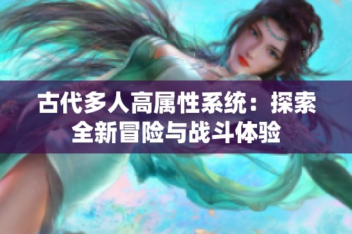 古代多人高属性系统：探索全新冒险与战斗体验