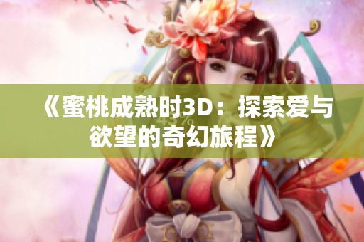 《蜜桃成熟时3D：探索爱与欲望的奇幻旅程》
