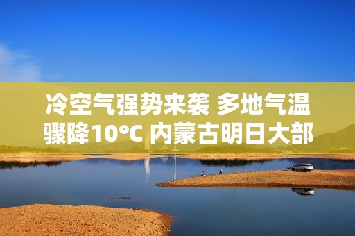 冷空气强势来袭 多地气温骤降10℃ 内蒙古明日大部气温降至新低