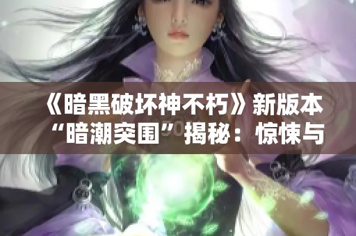 《暗黑破坏神不朽》新版本“暗潮突围”揭秘：惊悚与挑战交织的全新冒险之旅