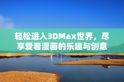 轻松进入3DMax世界，尽享爱看漫画的乐趣与创意