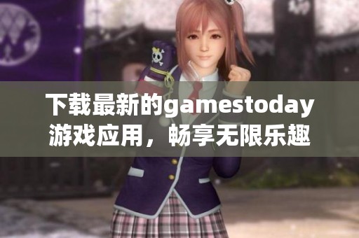 下载最新的gamestoday游戏应用，畅享无限乐趣