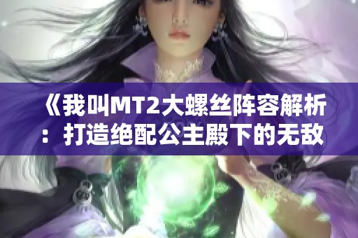 《我叫MT2大螺丝阵容解析：打造绝配公主殿下的无敌搭配攻略》