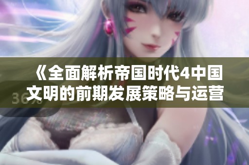 《全面解析帝国时代4中国文明的前期发展策略与运营技巧》