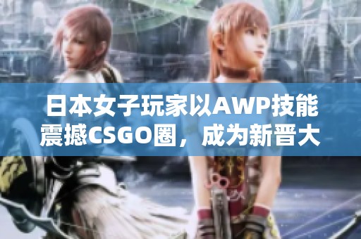 日本女子玩家以AWP技能震撼CSGO圈，成为新晋大姐姐