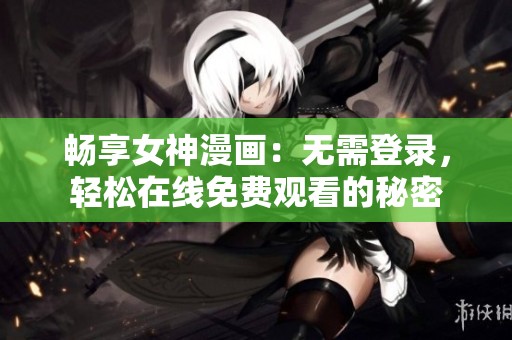 畅享女神漫画：无需登录，轻松在线免费观看的秘密