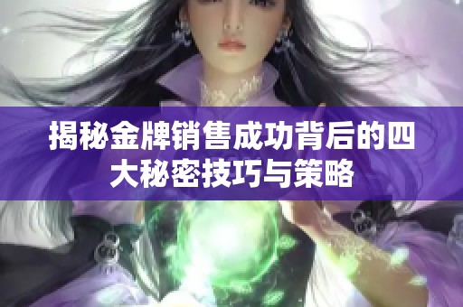 揭秘金牌销售成功背后的四大秘密技巧与策略