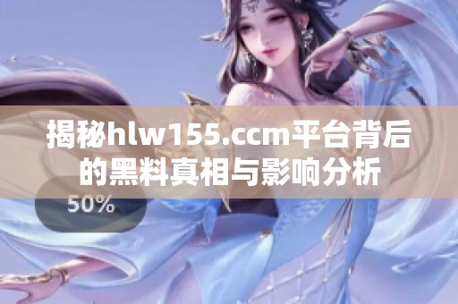 揭秘hlw155.ccm平台背后的黑料真相与影响分析