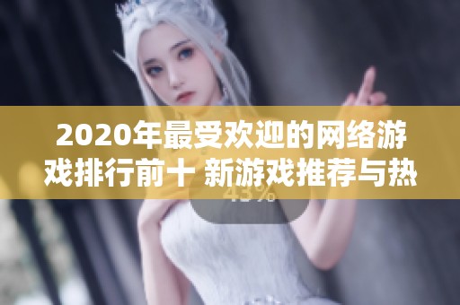 2020年最受欢迎的网络游戏排行前十 新游戏推荐与热度分析