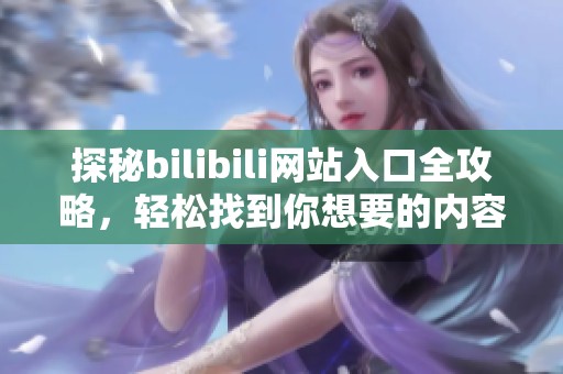 探秘bilibili网站入口全攻略，轻松找到你想要的内容