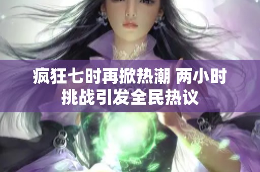 疯狂七时再掀热潮 两小时挑战引发全民热议