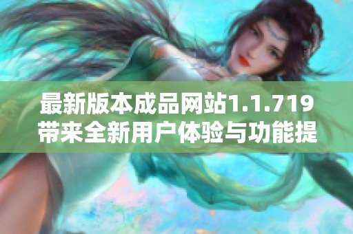 最新版本成品网站1.1.719带来全新用户体验与功能提升