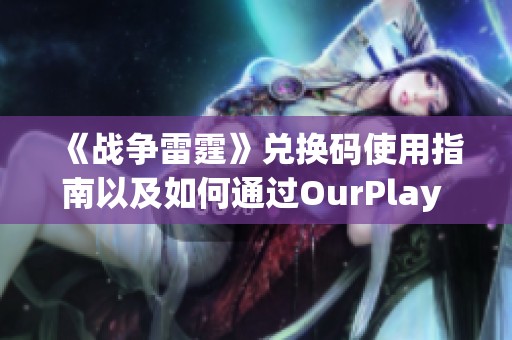 《战争雷霆》兑换码使用指南以及如何通过OurPlay PC游戏加速器提升游戏体验