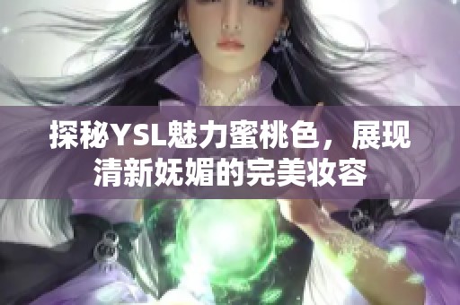 探秘YSL魅力蜜桃色，展现清新妩媚的完美妆容