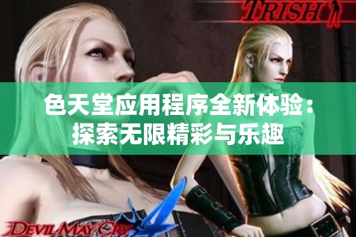 色天堂应用程序全新体验：探索无限精彩与乐趣