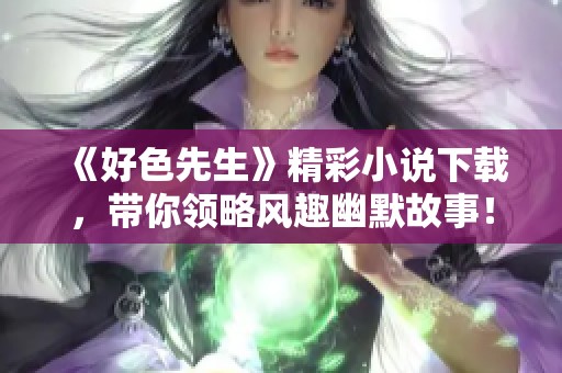 《好色先生》精彩小说下载，带你领略风趣幽默故事！