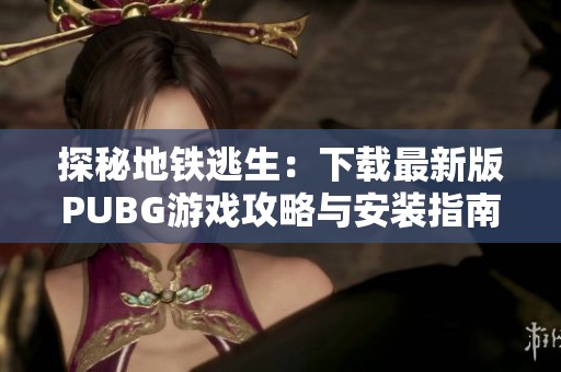 探秘地铁逃生：下载最新版PUBG游戏攻略与安装指南