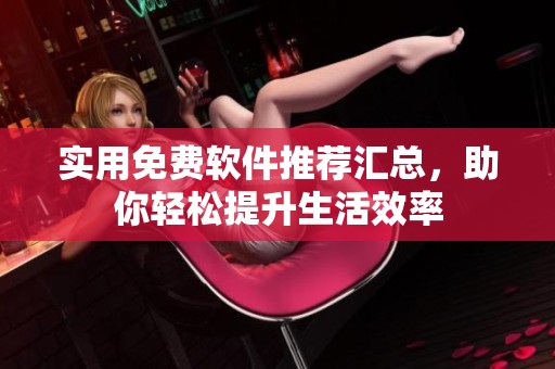 实用免费软件推荐汇总，助你轻松提升生活效率